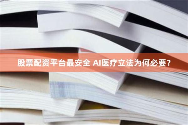股票配资平台最安全 AI医疗立法为何必要？