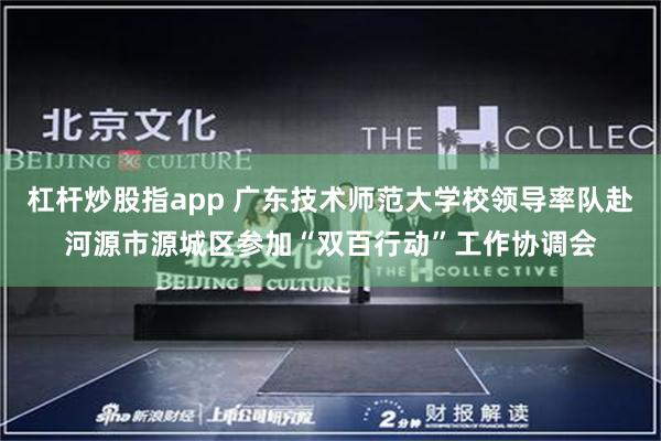 杠杆炒股指app 广东技术师范大学校领导率队赴河源市源城区参加“双百行动”工作协调会