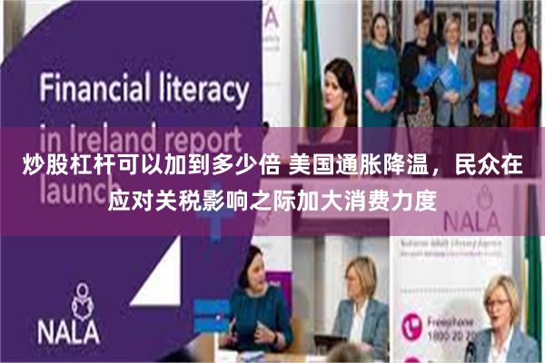 炒股杠杆可以加到多少倍 美国通胀降温，民众在应对关税影响之际加大消费力度