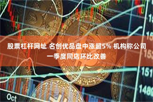 股票杠杆网址 名创优品盘中涨超5% 机构称公司一季度同店环比改善