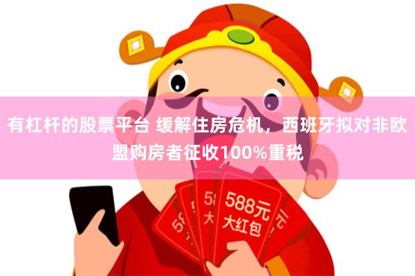 有杠杆的股票平台 缓解住房危机，西班牙拟对非欧盟购房者征收100%重税