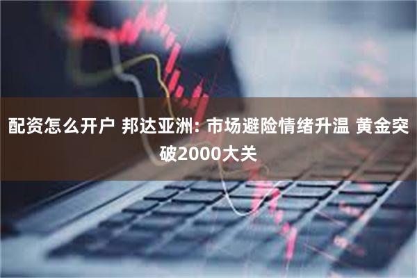 配资怎么开户 邦达亚洲: 市场避险情绪升温 黄金突破2000大关