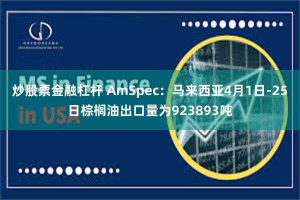 炒股票金融杠杆 AmSpec：马来西亚4月1日-25日棕榈油出口量为923893吨