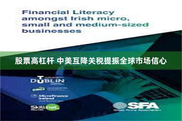 股票高杠杆 中美互降关税提振全球市场信心
