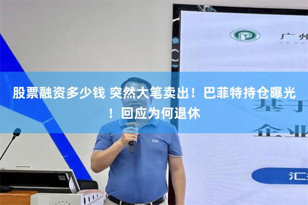 股票融资多少钱 突然大笔卖出！巴菲特持仓曝光！回应为何退休