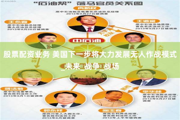 股票配资业务 美国下一步将大力发展无人作战模式_未来_战争_战场