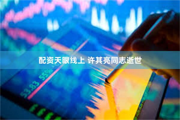 配资天眼线上 许其亮同志逝世