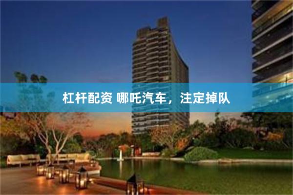 杠杆配资 哪吒汽车，注定掉队