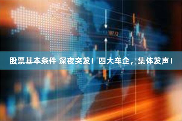股票基本条件 深夜突发！四大车企，集体发声！
