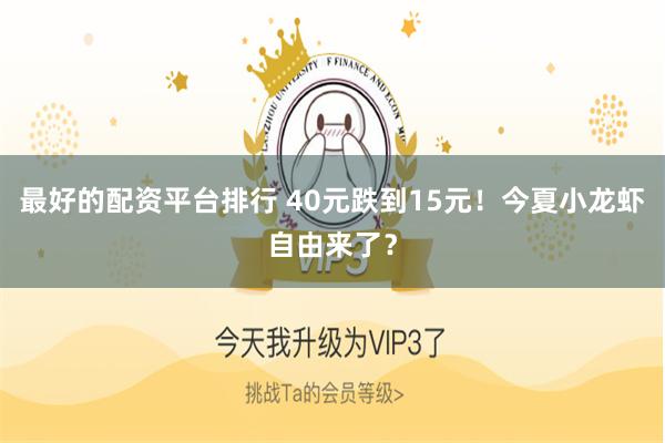 最好的配资平台排行 40元跌到15元！今夏小龙虾自由来了？
