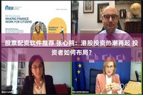 股票配资软件推荐 张心朔：港股投资热潮再起 投资者如何布局？
