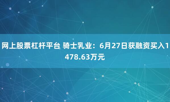 网上股票杠杆平台 骑士乳业：6月27日获融资买入1478.63万元