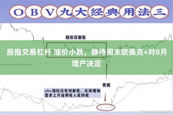股指交易杠杆 油价小跌，静待周末欧佩克+对8月增产决定