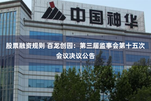 股票融资规则 百龙创园：第三届监事会第十五次会议决议公告