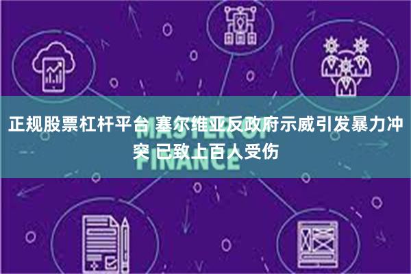 正规股票杠杆平台 塞尔维亚反政府示威引发暴力冲突 已致上百人受伤