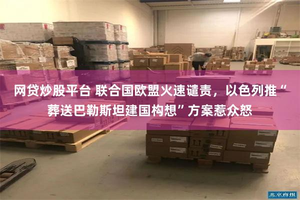 网贷炒股平台 联合国欧盟火速谴责，以色列推“葬送巴勒斯坦建国构想”方案惹众怒