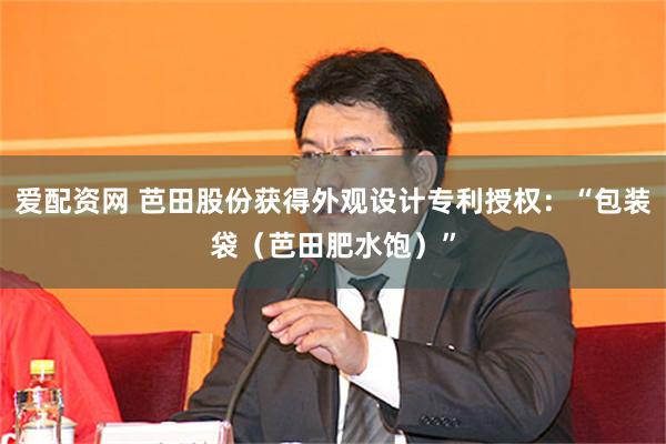 爱配资网 芭田股份获得外观设计专利授权：“包装袋（芭田肥水饱）”