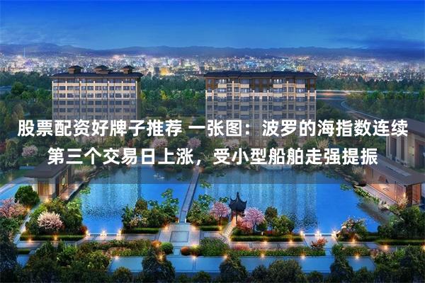 股票配资好牌子推荐 一张图：波罗的海指数连续第三个交易日上涨，受小型船舶走强提振