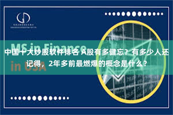 中国十大炒股软件排名 A股有多健忘?有多少人还记得,2年多前最燃爆的概念是什么?