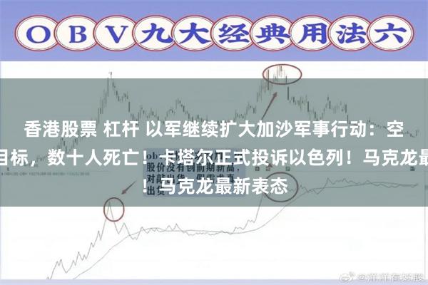 香港股票 杠杆 以军继续扩大加沙军事行动:空袭百处目标,数十人死亡!卡塔尔正式投诉以色列!马克龙最新表态