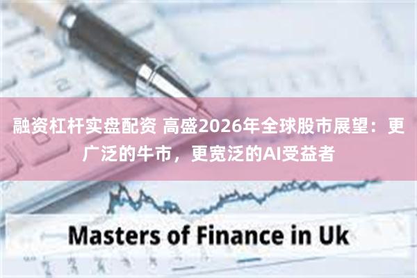 融资杠杆实盘配资 高盛2026年全球股市展望:更广泛的牛市,更宽泛的AI受益者