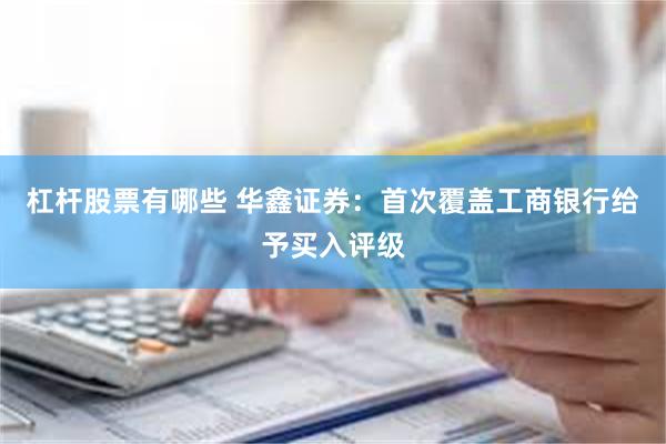 杠杆股票有哪些 华鑫证券：首次覆盖工商银行给予买入评级