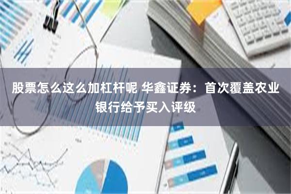 股票怎么这么加杠杆呢 华鑫证券：首次覆盖农业银行给予买入评级