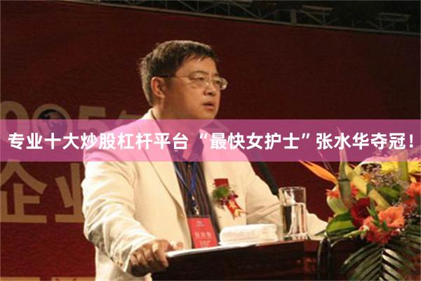 专业十大炒股杠杆平台 “最快女护士”张水华夺冠！